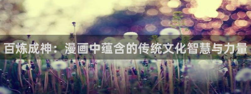 3d漫画羞羞漫画：百炼成神：漫画中蕴含的传统文化智慧与力量