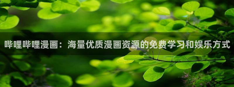 羞羞漫画免费漫画入口页：哔哩哔哩漫画：海量优质漫画资源的免费学习和娱乐方式
