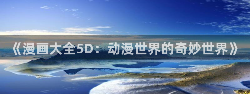 羞羞漫画在线观看免费完整版漫画：《漫画大全5D：动漫世界的奇妙世界》